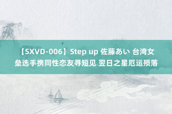 【SXVD-006】Step up 佐藤あい 台湾女垒选手携同性恋友寻短见 翌日之星厄运殒落