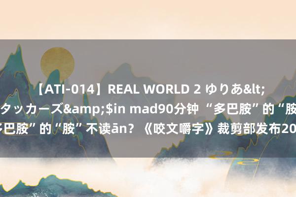 【ATI-014】REAL WORLD 2 ゆりあ</a>2004-08-26アタッカーズ&$in mad90分钟 “多巴胺”的“胺”不读ān？《咬文嚼字》裁剪部发布2023年十大语文漏洞