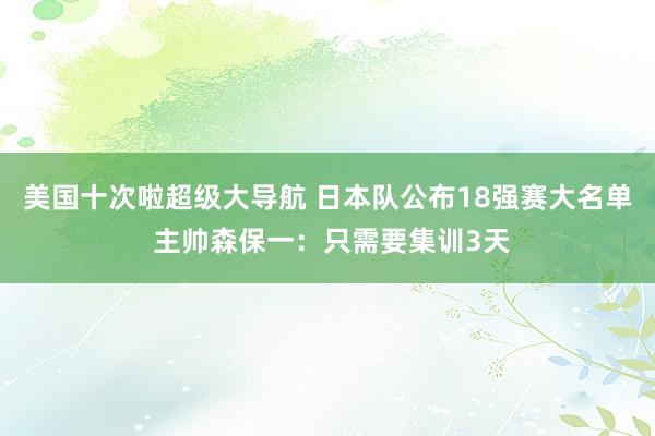 美国十次啦超级大导航 日本队公布18强赛大名单 主帅森保一：只需要集训3天