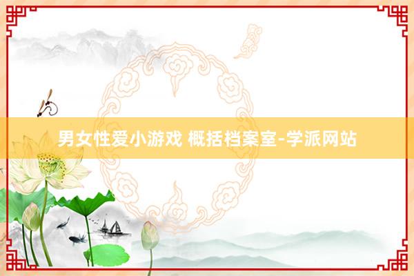 男女性爱小游戏 概括档案室-学派网站