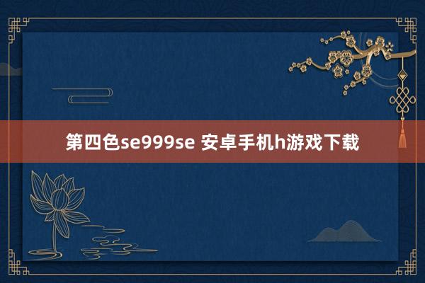 第四色se999se 安卓手机h游戏下载