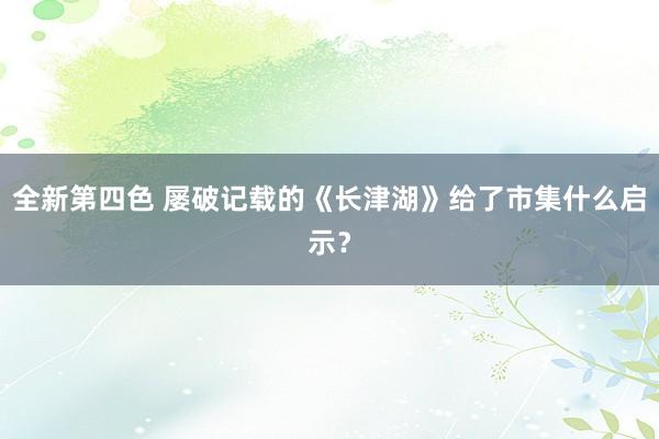 全新第四色 屡破记载的《长津湖》给了市集什么启示？