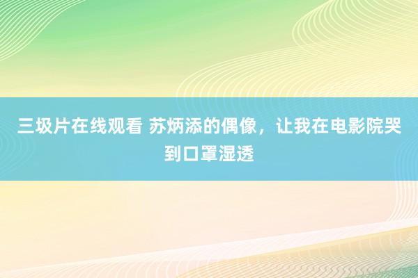 三圾片在线观看 苏炳添的偶像，让我在电影院哭到口罩湿透