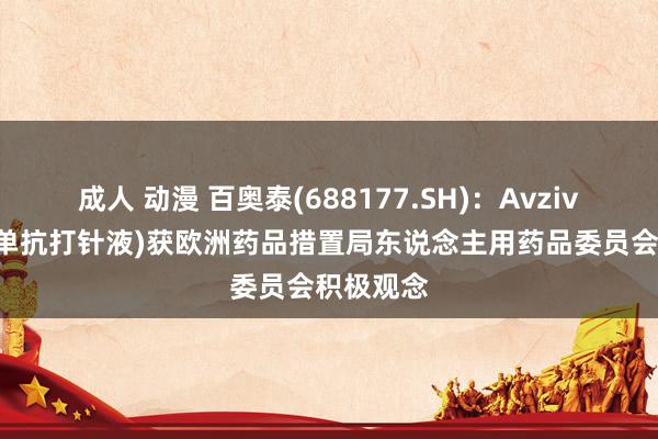 成人 动漫 百奥泰(688177.SH)：Avzivi(贝伐珠单抗打针液)获欧洲药品措置局东说念主用药品委员会积极观念