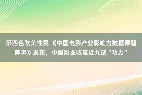 第四色欧美性爱 《中国电影产业影响力数据课题陈诉》发布，中国影业收复近九成“功力”