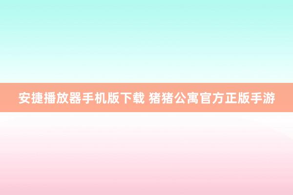 安捷播放器手机版下载 猪猪公寓官方正版手游